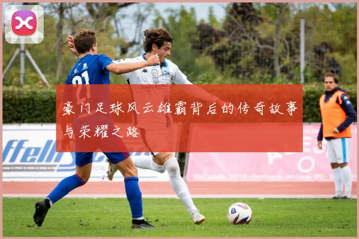 豪门足球风云雄霸背后的传奇故事与荣耀之路