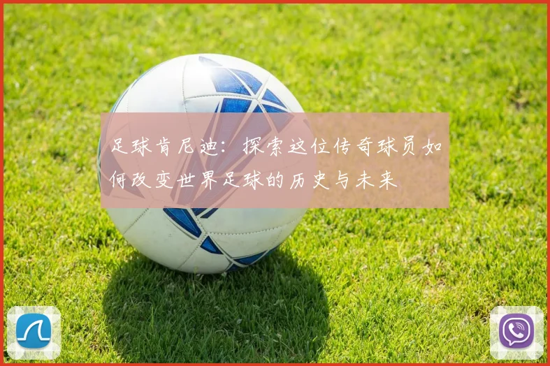 足球肯尼迪：探索这位传奇球员如何改变世界足球的历史与未来